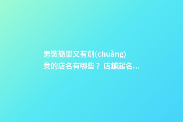 男裝簡單又有創(chuàng)意的店名有哪些？店鋪起名相關(guān)策略-第1張-店鋪起名-玄機(jī)派